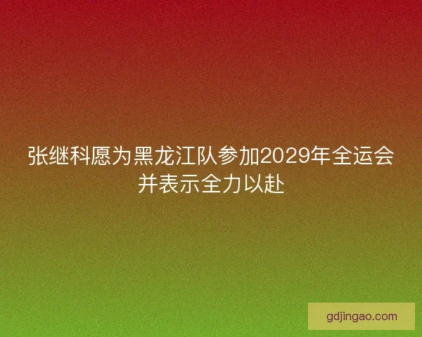 张继科愿为黑龙江队参加2029年全运会并表示全力以赴