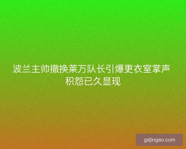 波兰主帅撤换莱万队长引爆更衣室掌声 积怨已久显现