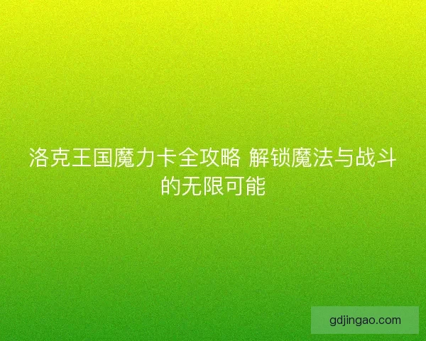 洛克王国魔力卡全攻略 解锁魔法与战斗的无限可能