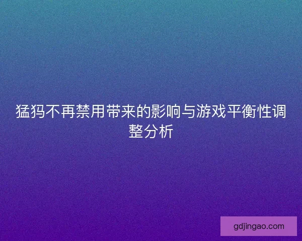 猛犸不再禁用带来的影响与游戏平衡性调整分析