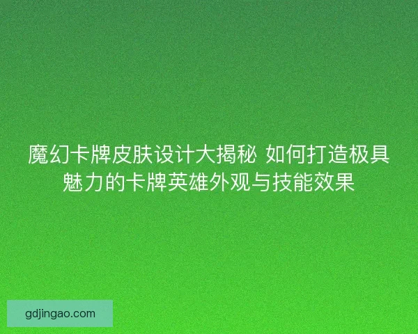 魔幻卡牌皮肤设计大揭秘 如何打造极具魅力的卡牌英雄外观与技能效果 魔幻卡牌皮肤设计大揭秘 如何打造极具魅力的卡牌英雄外观与技能效果