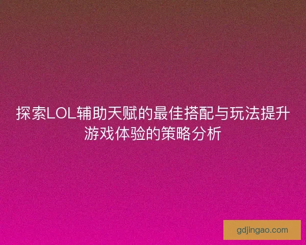 探索LOL辅助天赋的最佳搭配与玩法提升游戏体验的策略分析 探索LOL辅助天赋的最佳搭配与玩法提升游戏体验的策略分析