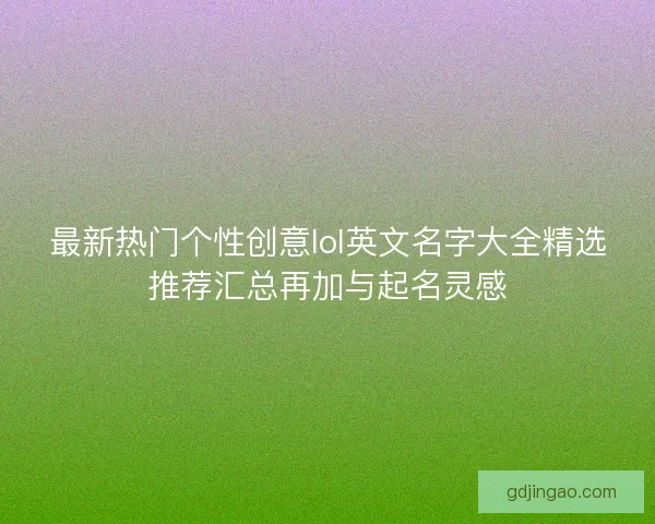 最新热门个性创意lol英文名字大全精选推荐汇总再加与起名灵感 最新热门个性创意lol英文名字大全精选推荐汇总再加与起名灵感