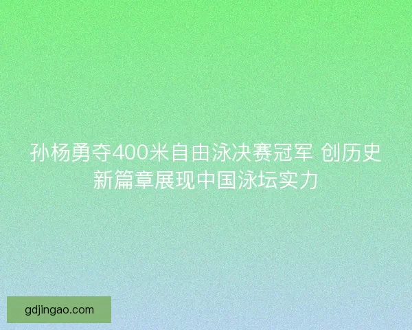孙杨勇夺400米自由泳决赛冠军 创历史新篇章展现中国泳坛实力