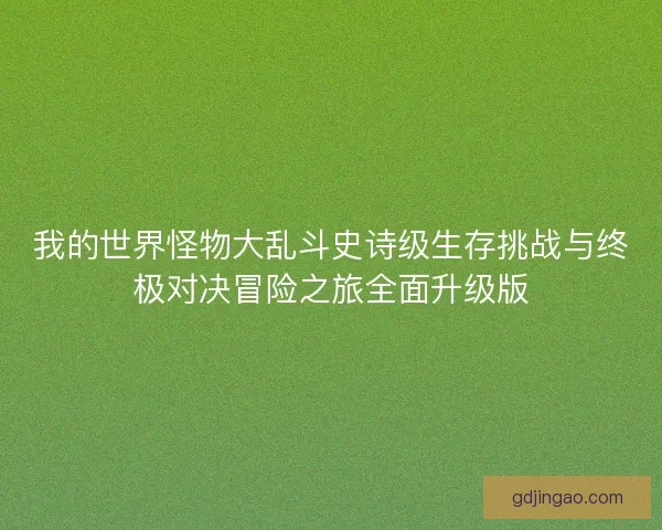 我的世界怪物大乱斗史诗级生存挑战与终极对决冒险之旅全面升级版