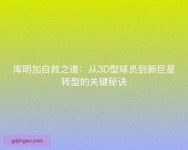 库明加自救之道:从3D型球员到新巨星转型的关键秘诀 库明加自救之道:从3D型球员到新巨星转型的关键秘诀