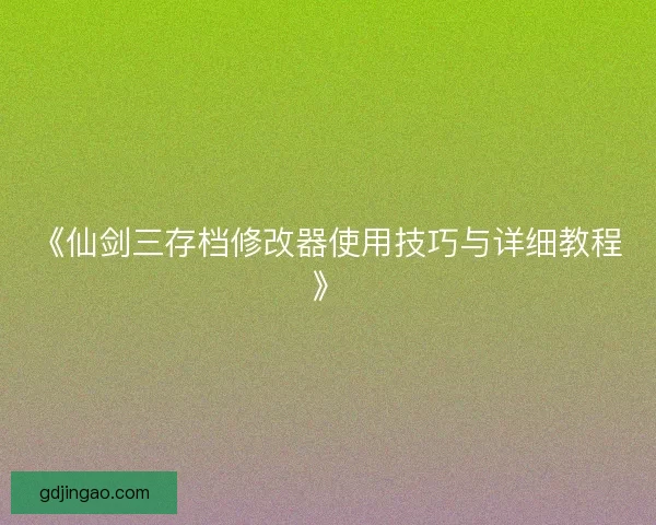 《仙剑三存档修改器使用技巧与详细教程》 《仙剑三存档修改器使用技巧与详细教程》