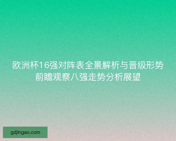 欧洲杯16强对阵表全景解析与晋级形势前瞻观察八强走势分析展望