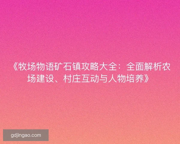 《牧场物语矿石镇攻略大全：全面解析农场建设、村庄互动与人物培养》