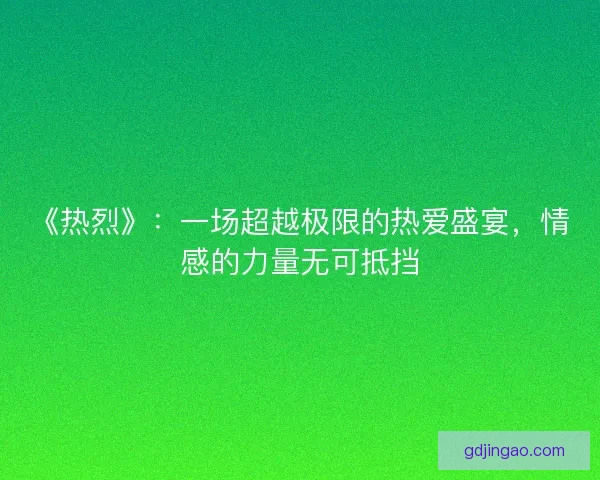 《热烈》：一场超越极限的热爱盛宴，情感的力量无可抵挡